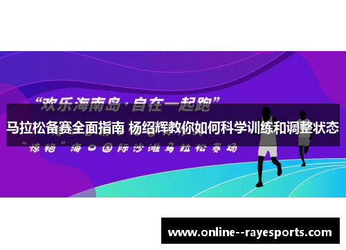 马拉松备赛全面指南 杨绍辉教你如何科学训练和调整状态