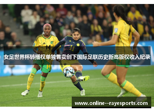女足世界杯转播权单独售卖创下国际足联历史新高版权收入纪录