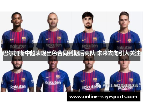 巴尔加斯中超表现出色合同到期后离队 未来去向引人关注