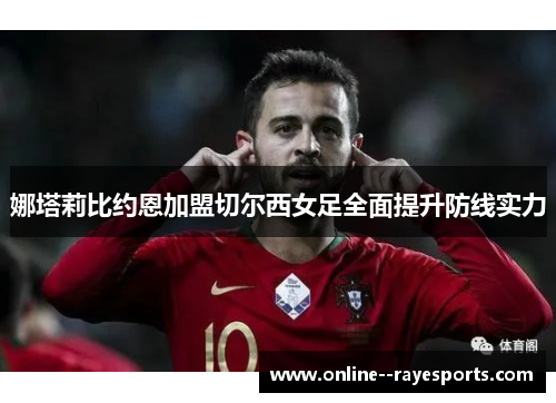 娜塔莉比约恩加盟切尔西女足全面提升防线实力